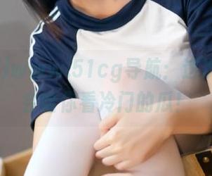 www.51cg导航：这次绝对不会给你看冷门的瓜！