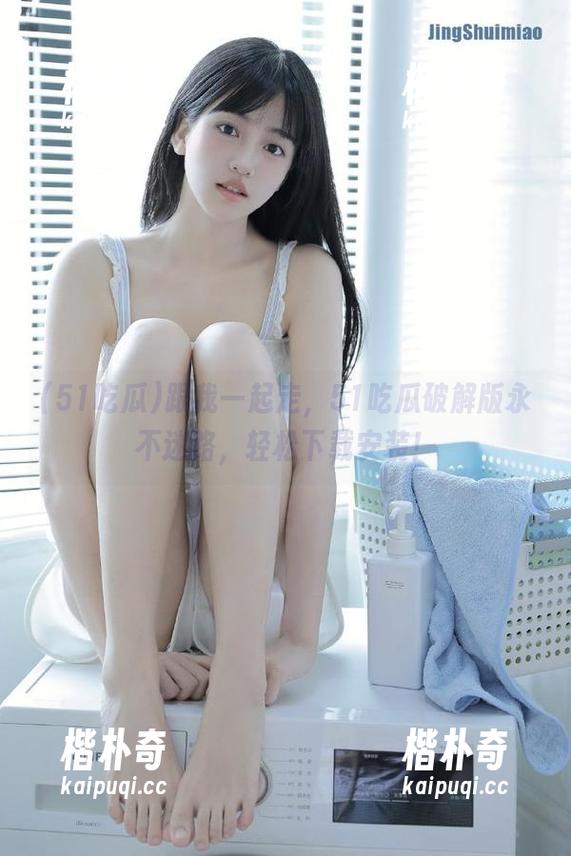 跟我一起走,51吃瓜破解版永不迷路,轻松下载安装! 跟我一起走,51吃瓜破解版永不迷路,轻松下载安装!