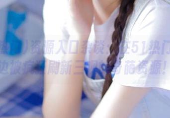 资源入口杂谈：在51热门边逛边被疯狂刷新三观的奇葩资源！