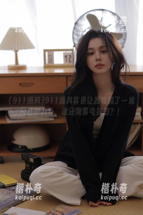 911爆料真是让我收藏了一堆网红的八卦，谁还需要电视剧？！