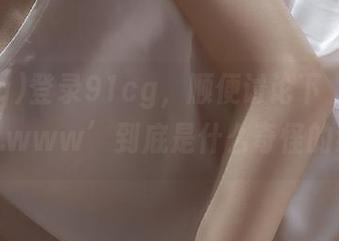 登录91cg，顺便讨论下‘com.91cg.www’到底是什么奇怪的组合！