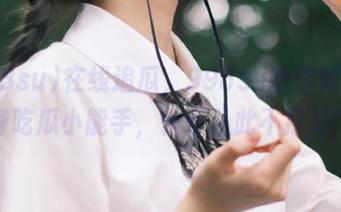 在线追瓜，998su教你如何变身吃瓜小能手，快乐从此不打烊！