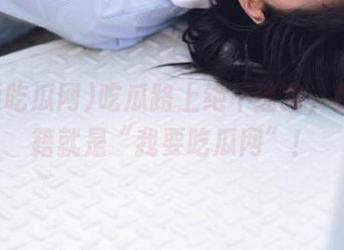 吃瓜路上绝不迷路，我的秘籍就是“我要吃瓜网”！
