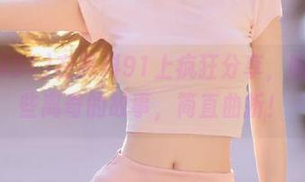 在黑料91上疯狂分享，听听这些离奇的故事，简直曲折！
