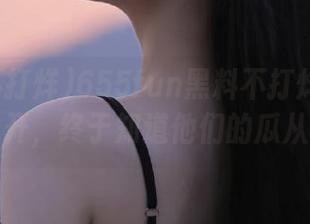 655fun黑料不打烊官网地址大公开，终于知道他们的瓜从哪来！