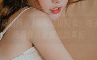 黑料吃瓜网页：每天都在揭露你从没想过的真相