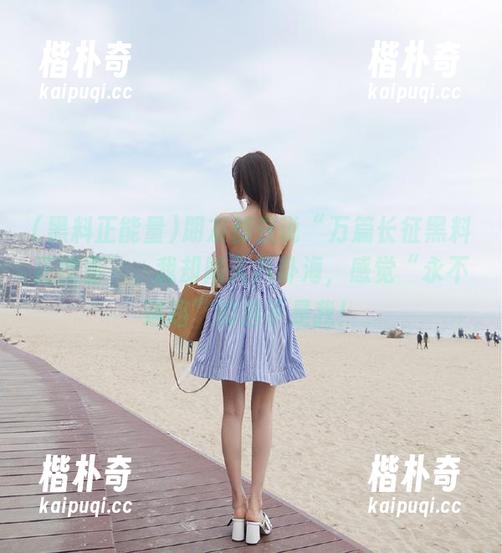 朋友都在说“万篇长征黑料正能量”，我却陷入八卦海，感觉“永不迷路”的选手是我！