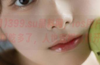 399.su黑料网，ios用户上线，听说瓜吃多了，人也变得幽默开心！