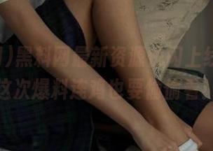 黑料网最新资源快闪上线，听说这次爆料连鸡也要偷偷看！