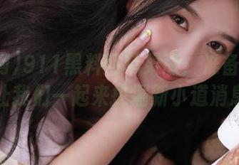 911黑料网苹果版：准备好了吗？让我们一起来挖掘新小道消息！