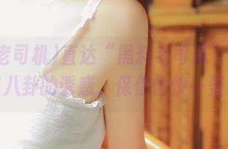 直达“黑料老司机”：吞下那些八卦的诱惑，保你愉快一整天！